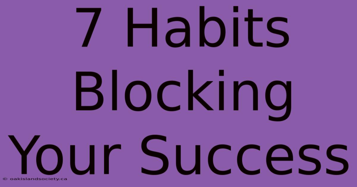 7 Habits Blocking Your Success