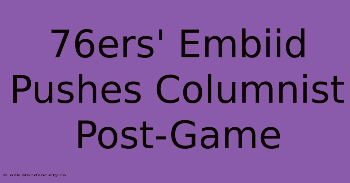 76ers' Embiid Pushes Columnist Post-Game 