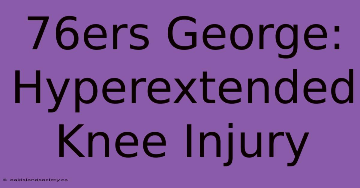 76ers George: Hyperextended Knee Injury