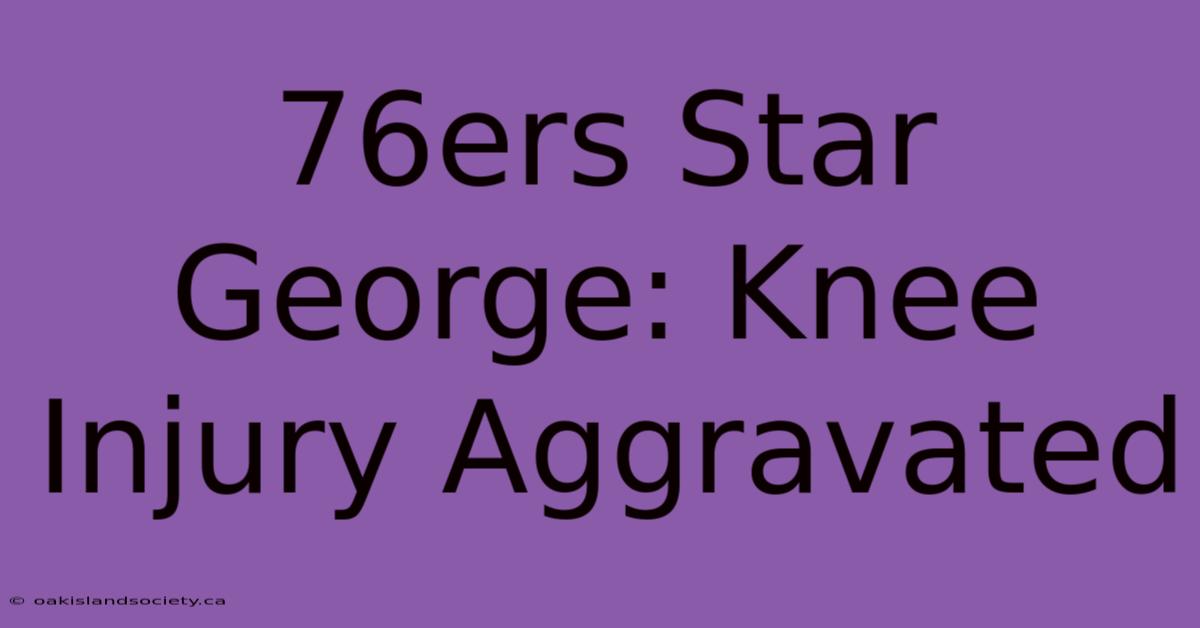 76ers Star George: Knee Injury Aggravated