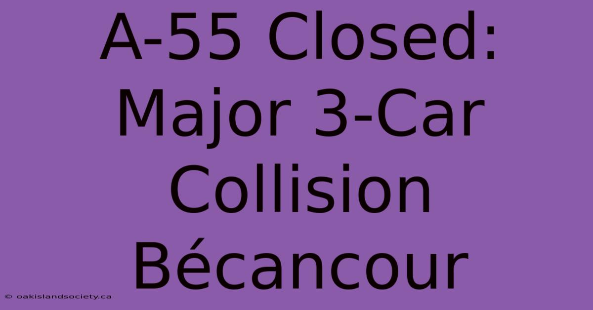 A-55 Closed: Major 3-Car Collision Bécancour