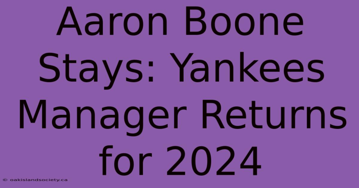 Aaron Boone Stays: Yankees Manager Returns For 2024