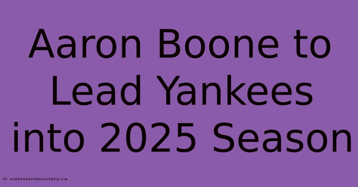 Aaron Boone To Lead Yankees Into 2025 Season