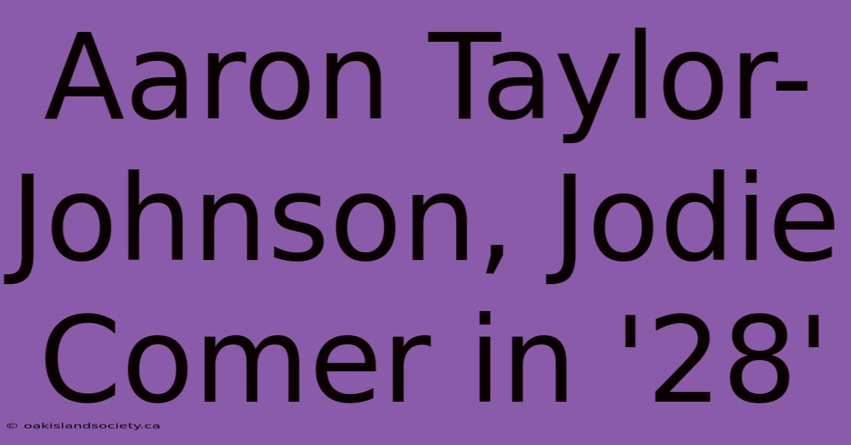 Aaron Taylor-Johnson, Jodie Comer In '28'