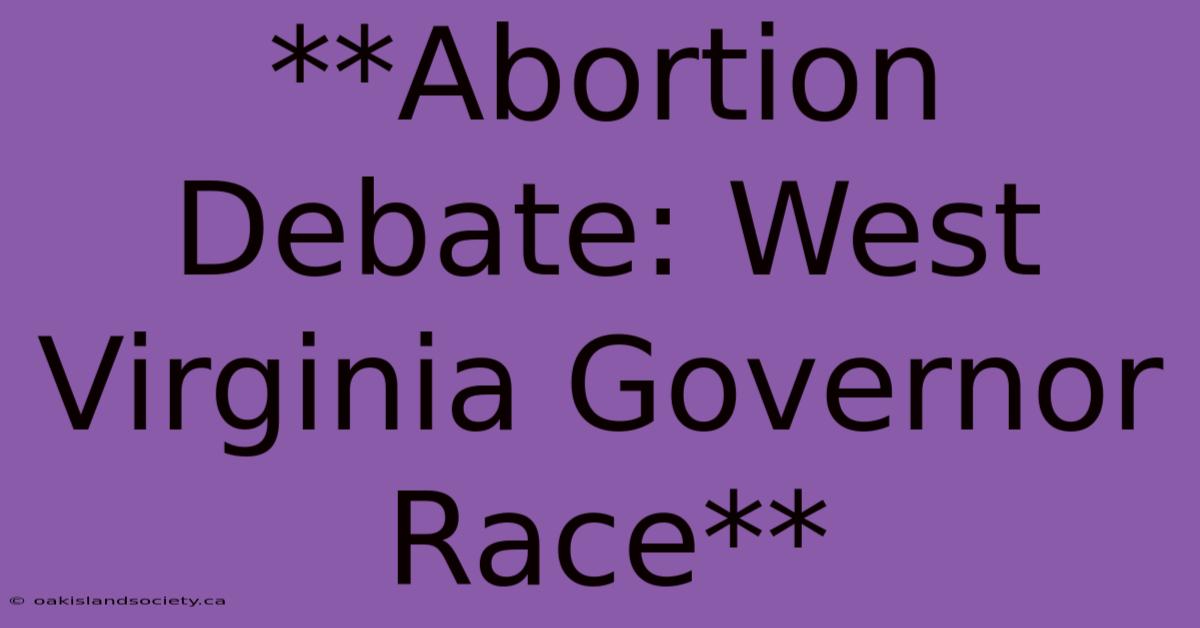 **Abortion Debate: West Virginia Governor Race** 