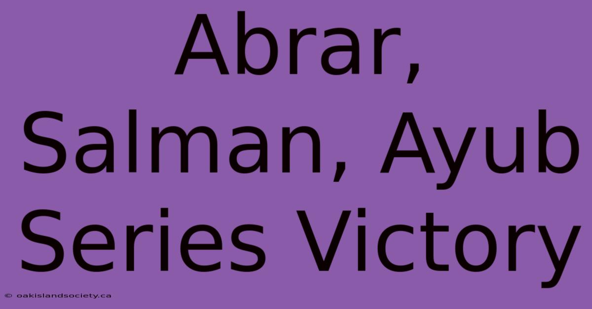 Abrar, Salman, Ayub Series Victory