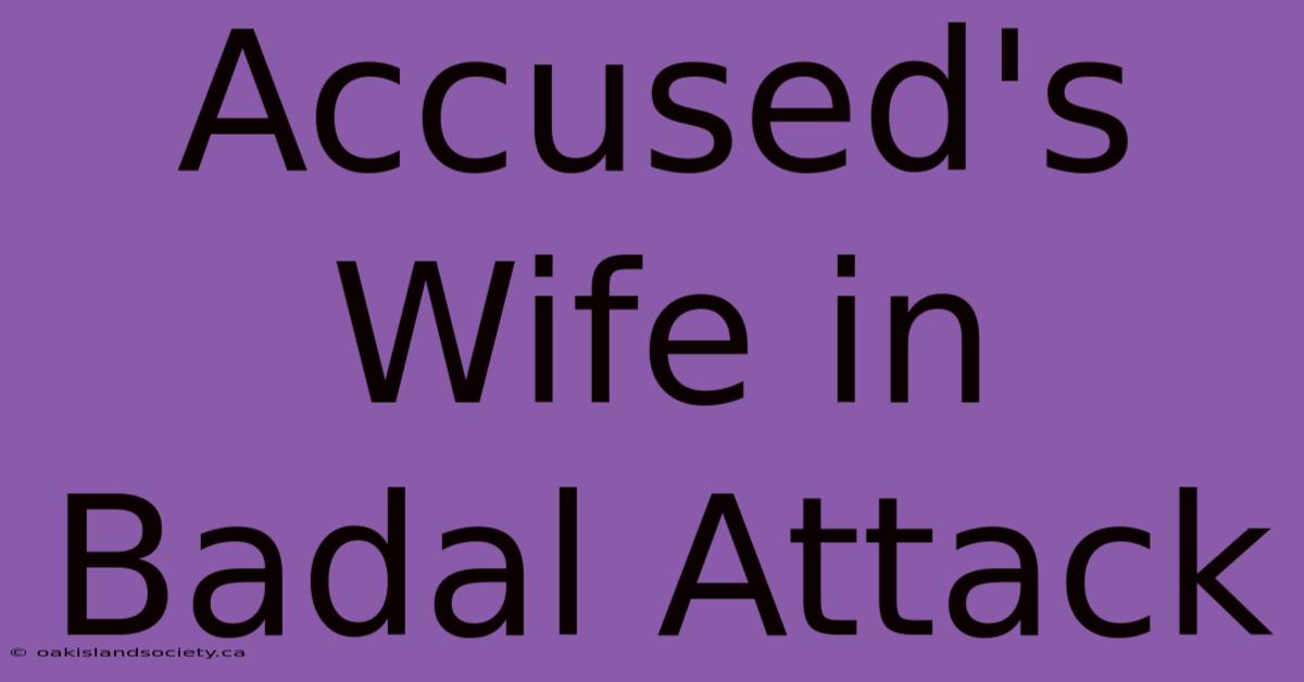 Accused's Wife In Badal Attack