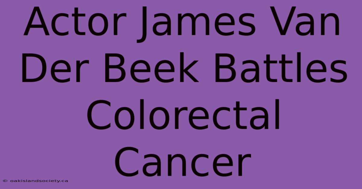 Actor James Van Der Beek Battles Colorectal Cancer