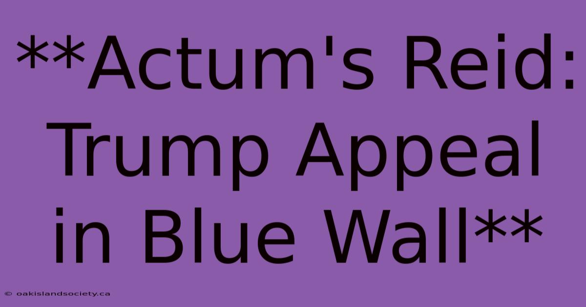 **Actum's Reid: Trump Appeal In Blue Wall** 