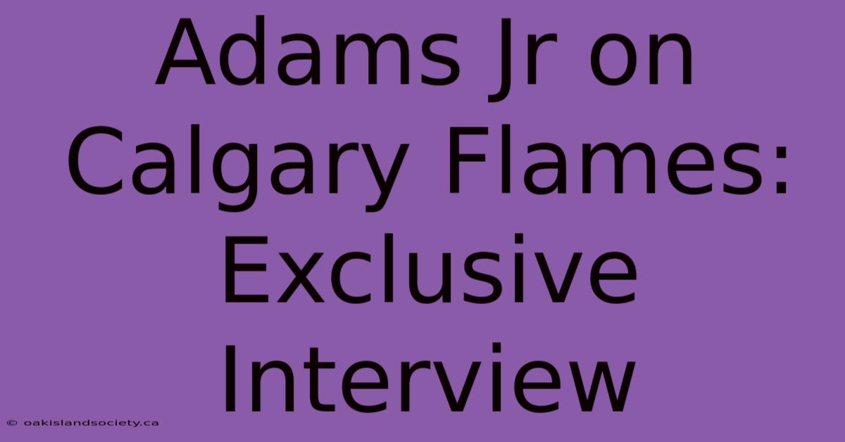 Adams Jr On Calgary Flames: Exclusive Interview