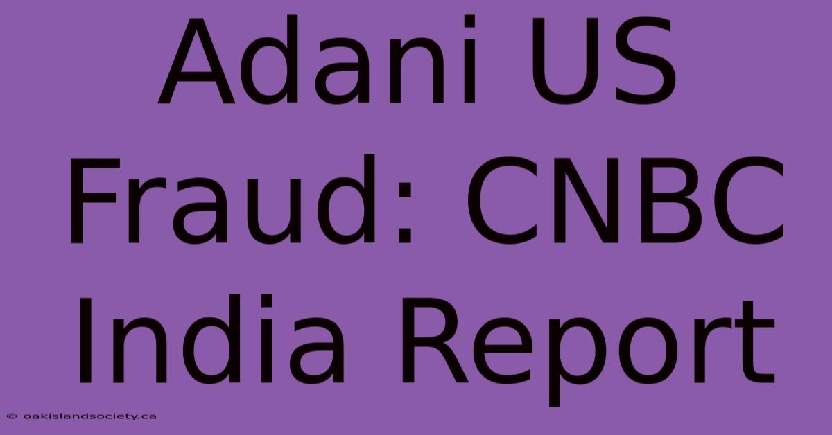 Adani US Fraud: CNBC India Report