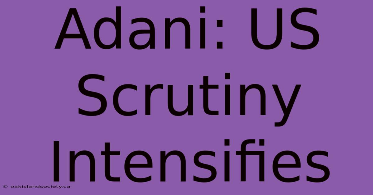 Adani: US Scrutiny Intensifies