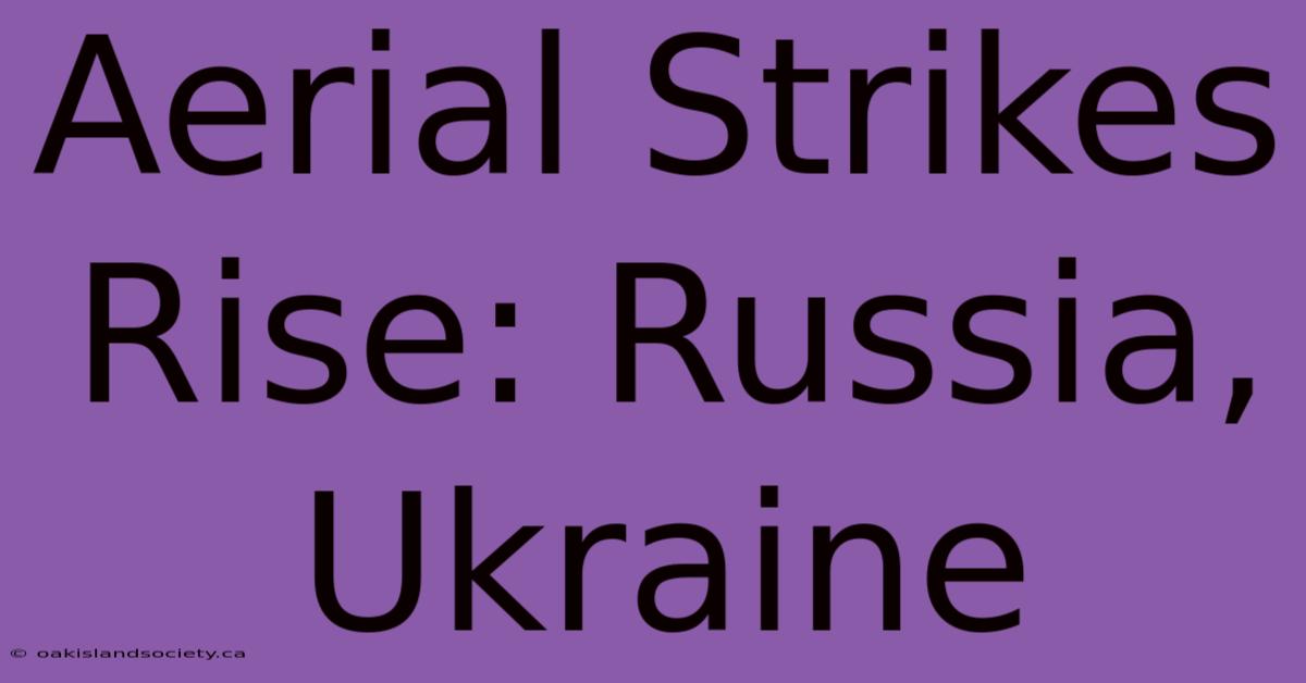 Aerial Strikes Rise: Russia, Ukraine