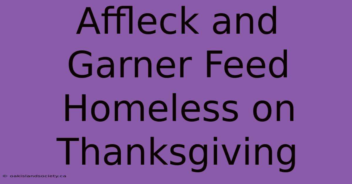 Affleck And Garner Feed Homeless On Thanksgiving