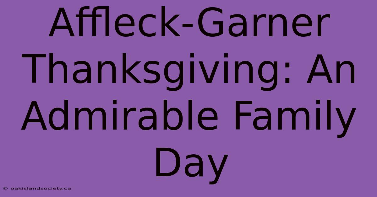 Affleck-Garner Thanksgiving: An Admirable Family Day