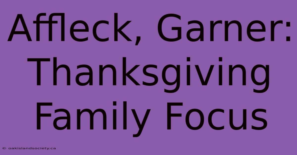 Affleck, Garner: Thanksgiving Family Focus