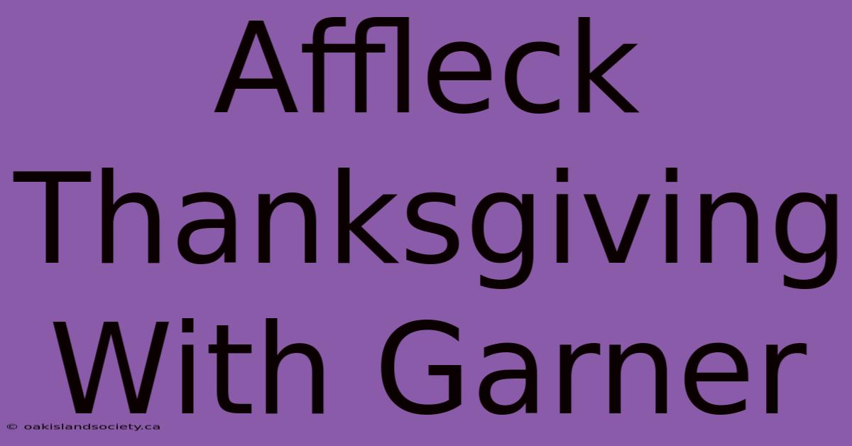 Affleck Thanksgiving With Garner