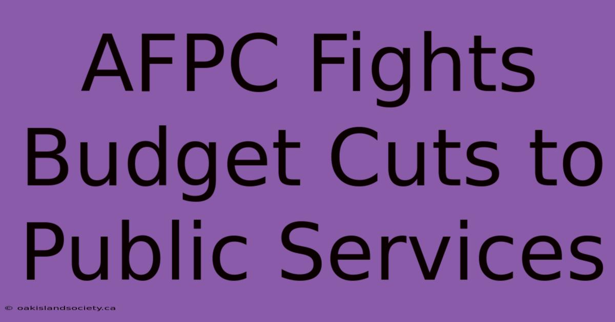 AFPC Fights Budget Cuts To Public Services