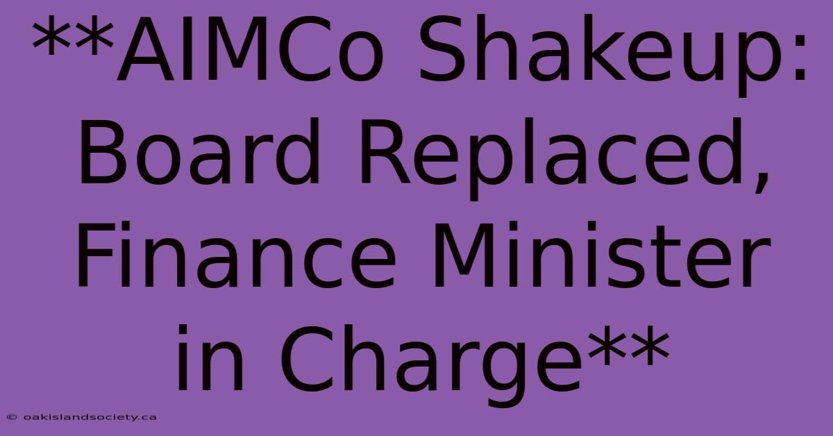 **AIMCo Shakeup: Board Replaced, Finance Minister In Charge** 