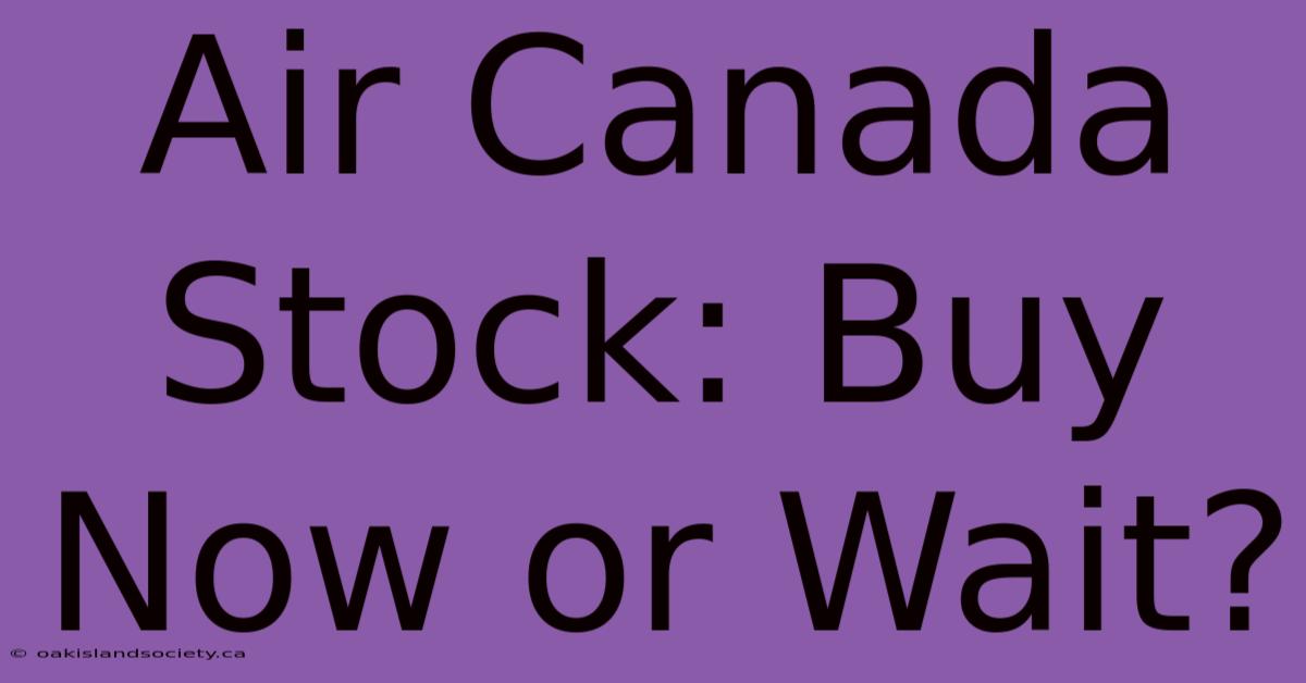 Air Canada Stock: Buy Now Or Wait?