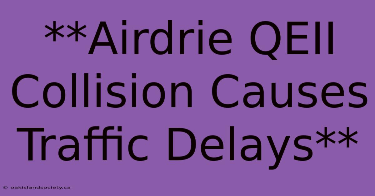 **Airdrie QEII Collision Causes Traffic Delays**