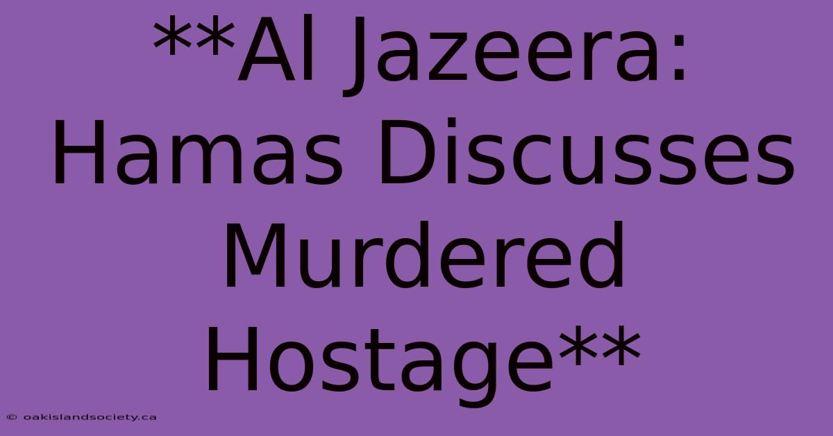 **Al Jazeera: Hamas Discusses Murdered Hostage** 