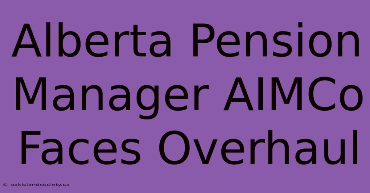 Alberta Pension Manager AIMCo Faces Overhaul 