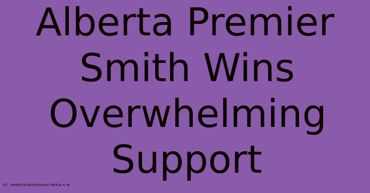 Alberta Premier Smith Wins Overwhelming Support 