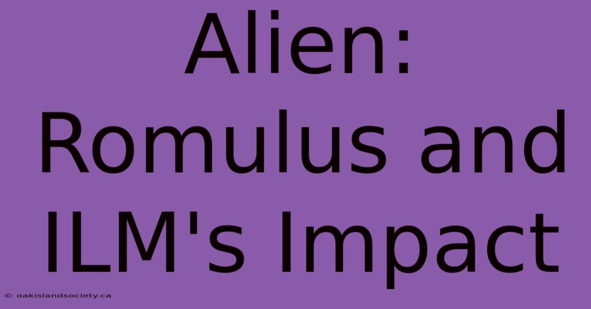 Alien: Romulus And ILM's Impact