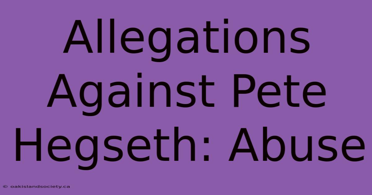 Allegations Against Pete Hegseth: Abuse