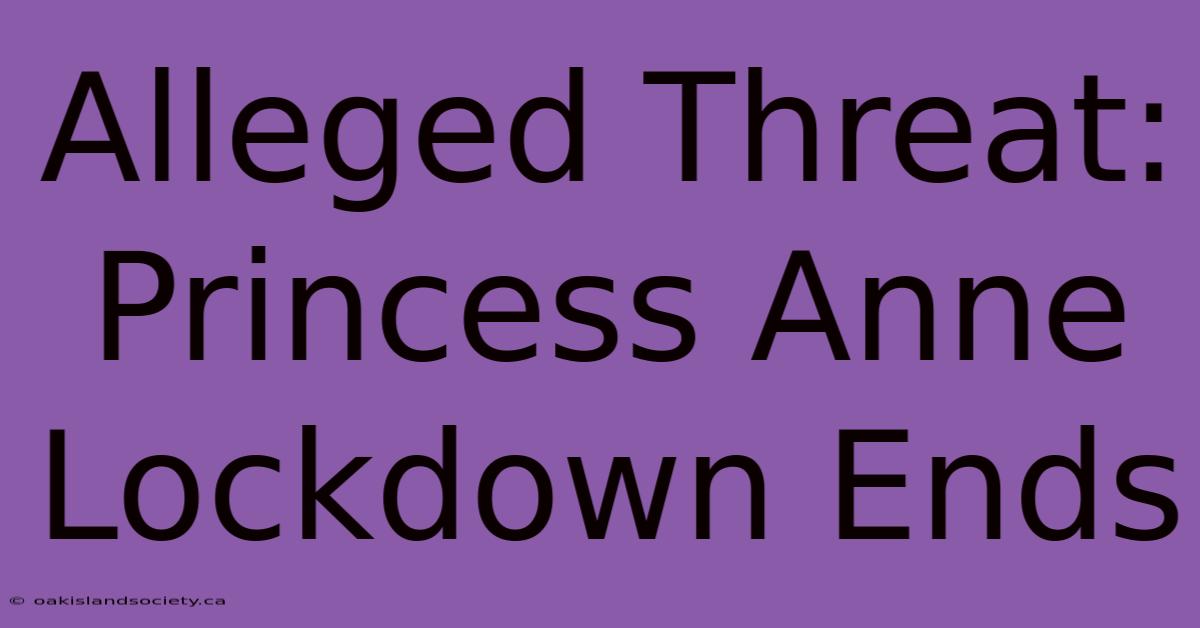 Alleged Threat: Princess Anne Lockdown Ends