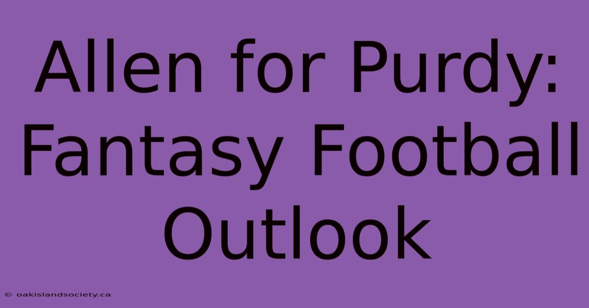 Allen For Purdy: Fantasy Football Outlook