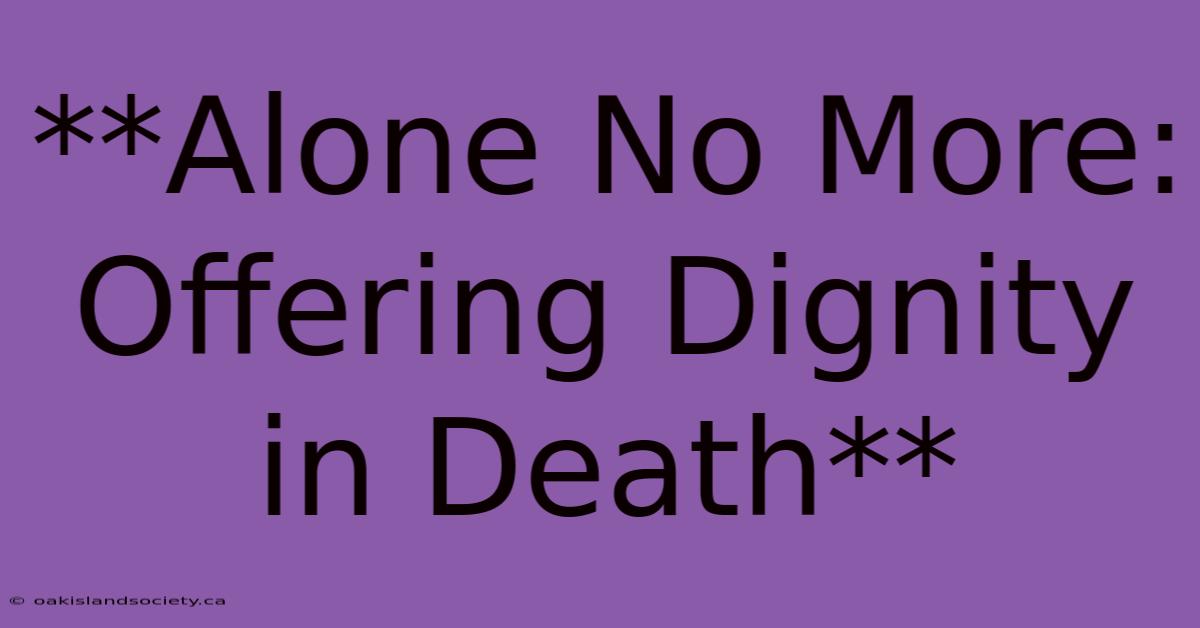 **Alone No More: Offering Dignity In Death**