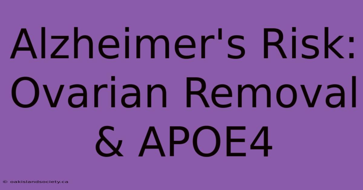 Alzheimer's Risk: Ovarian Removal & APOE4