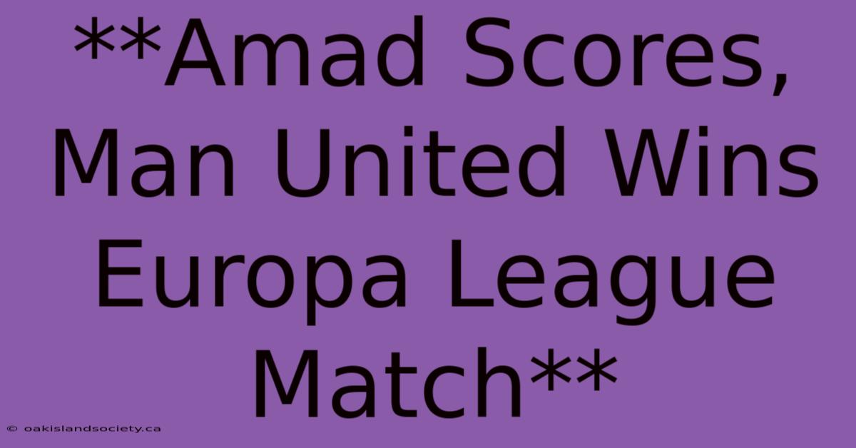 **Amad Scores, Man United Wins Europa League Match**