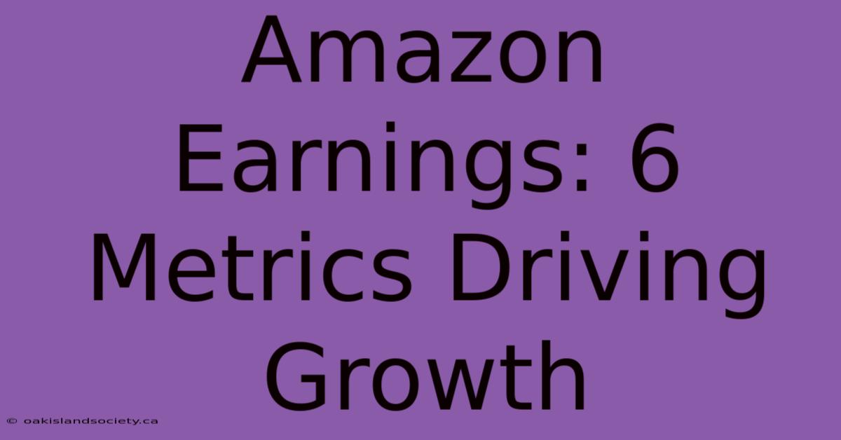 Amazon Earnings: 6 Metrics Driving Growth