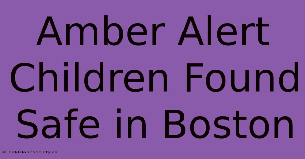 Amber Alert Children Found Safe In Boston