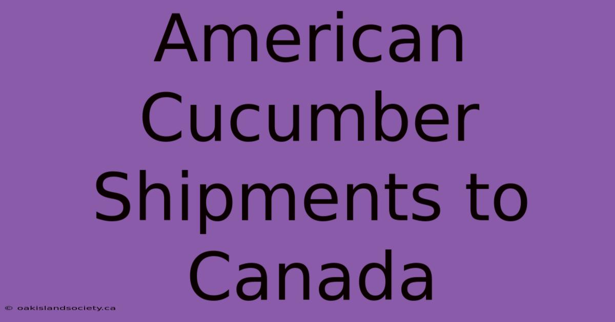 American Cucumber Shipments To Canada