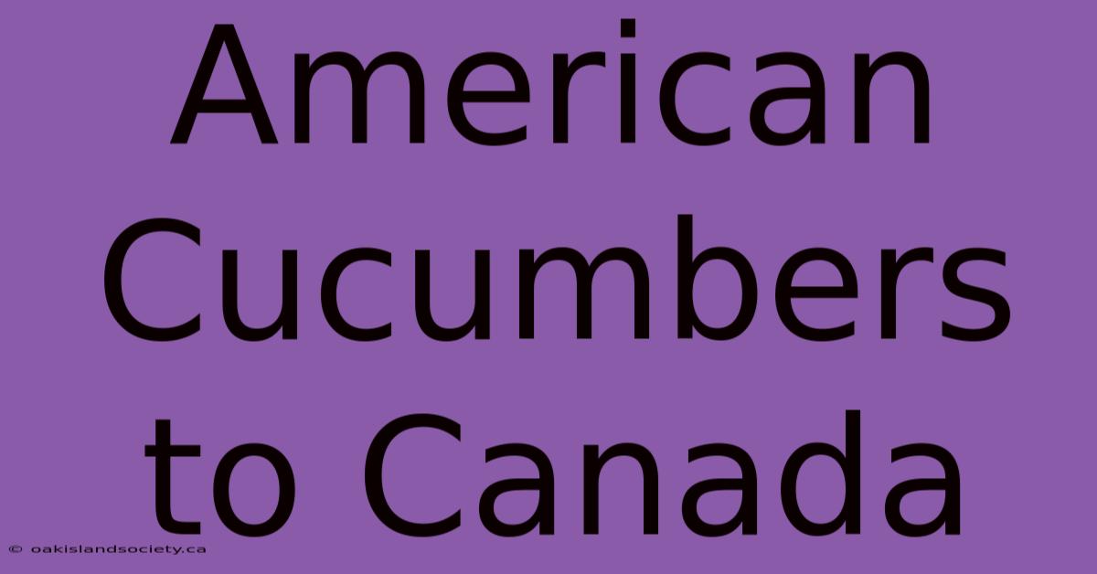 American Cucumbers To Canada