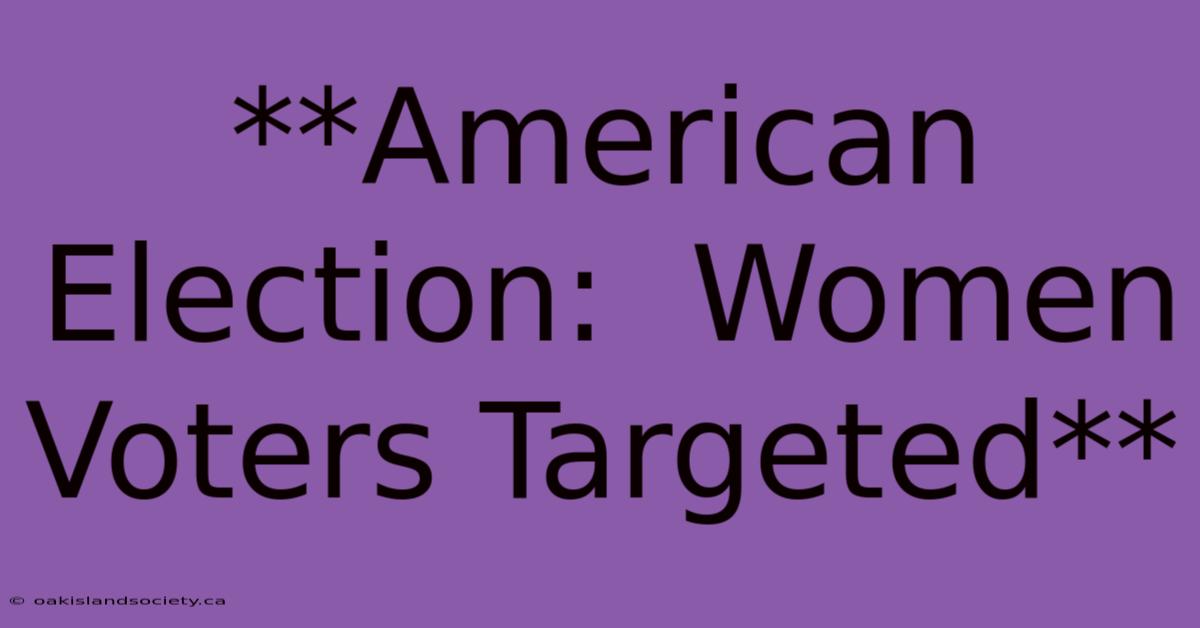 **American Election:  Women Voters Targeted**