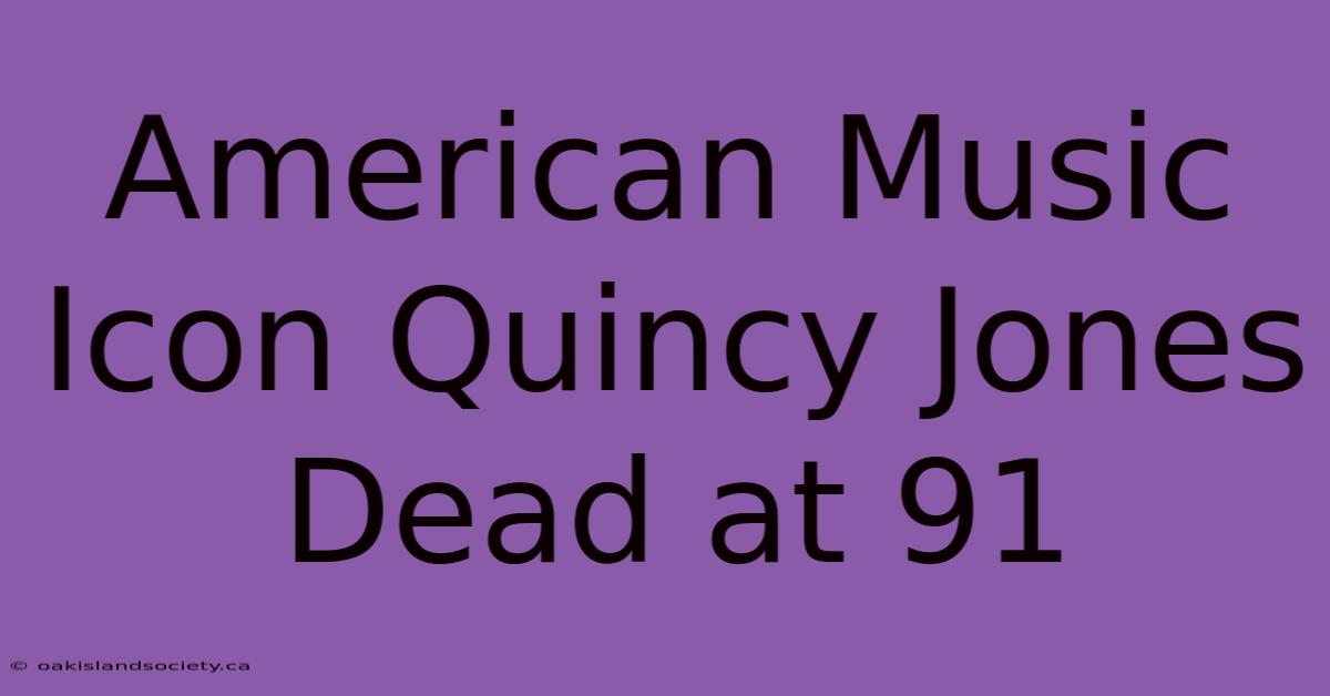 American Music Icon Quincy Jones Dead At 91 