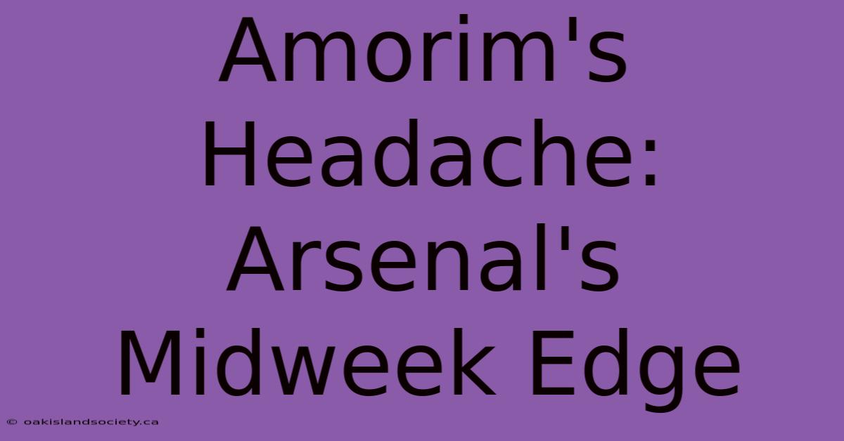 Amorim's Headache: Arsenal's Midweek Edge