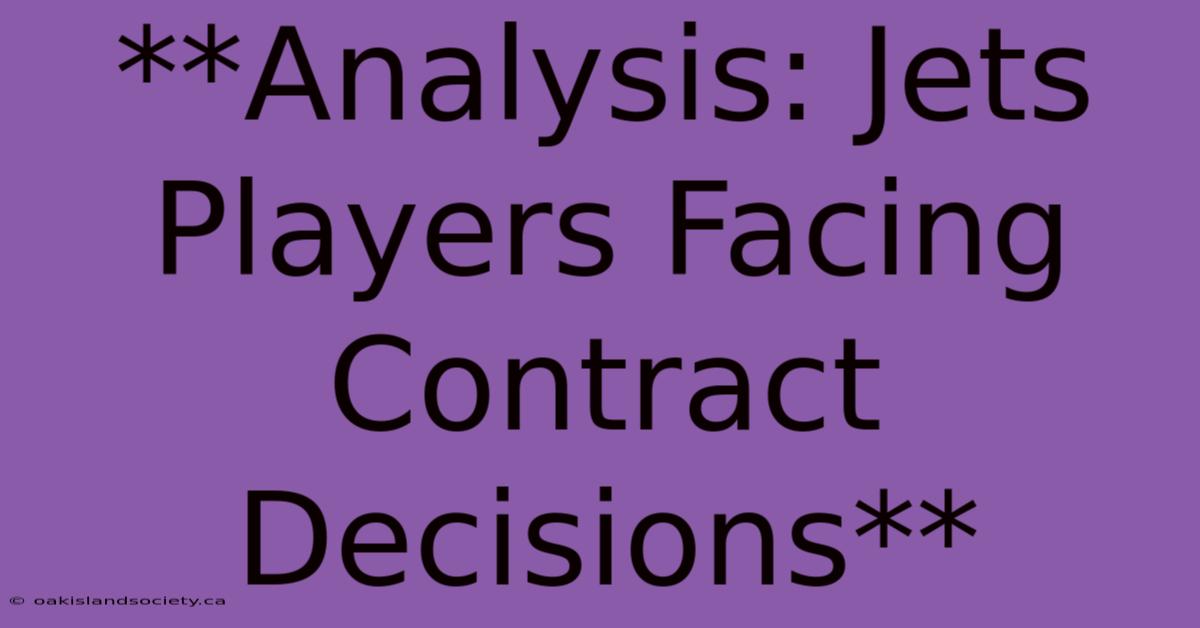 **Analysis: Jets Players Facing Contract Decisions**