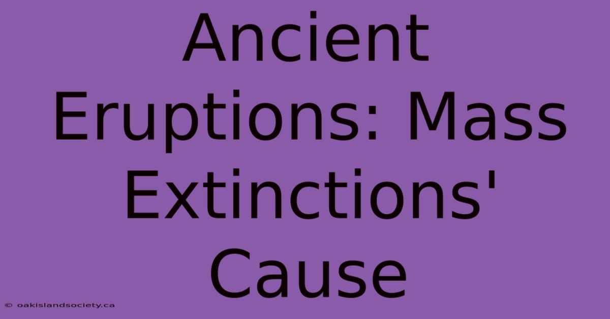 Ancient Eruptions: Mass Extinctions' Cause