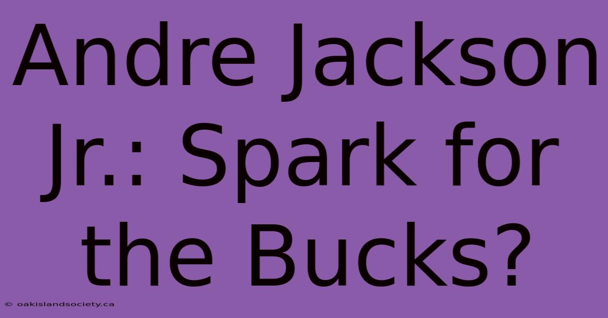 Andre Jackson Jr.: Spark For The Bucks?