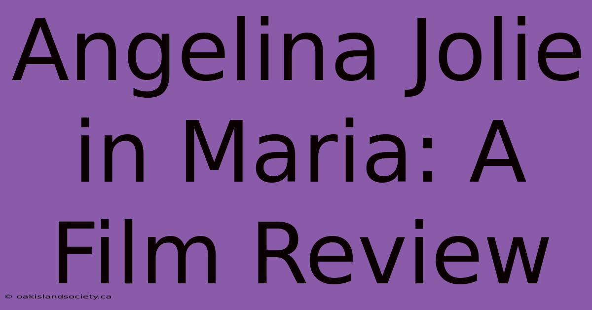 Angelina Jolie In Maria: A Film Review