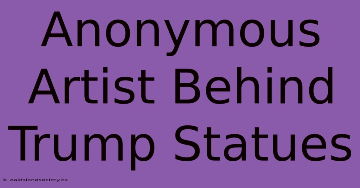 Anonymous Artist Behind Trump Statues 