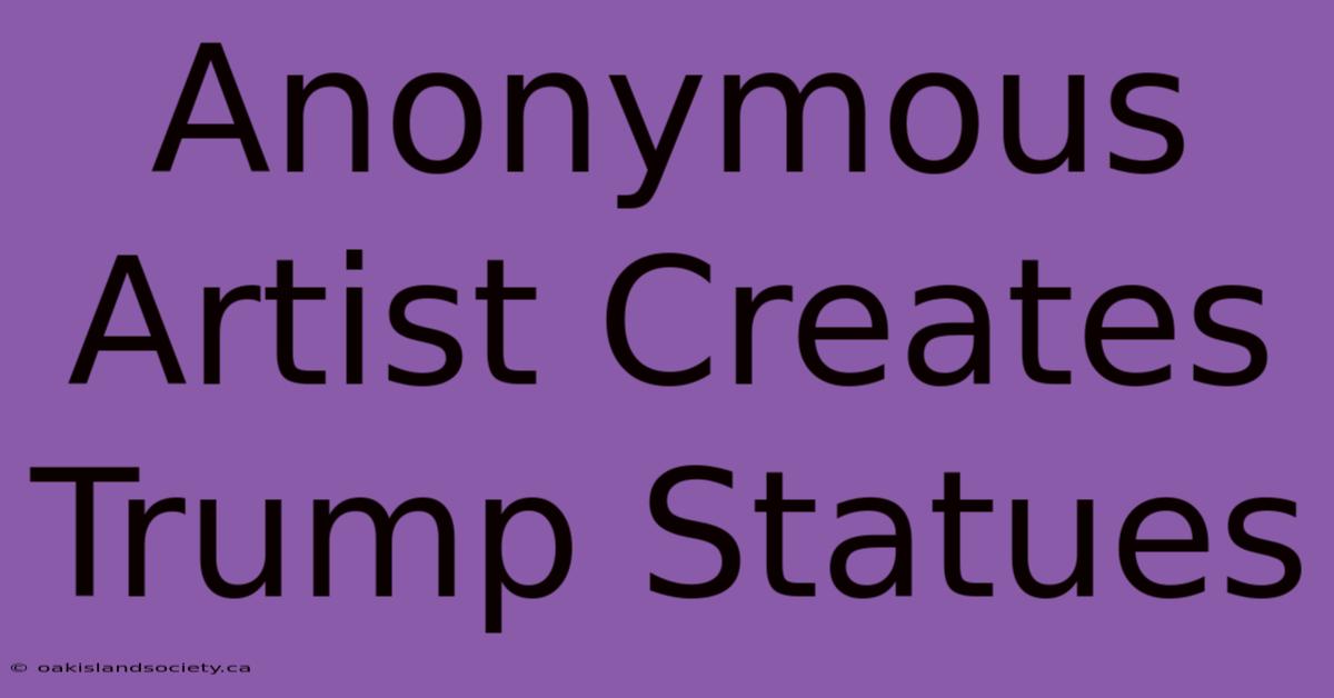 Anonymous Artist Creates Trump Statues