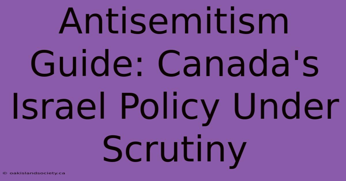 Antisemitism Guide: Canada's Israel Policy Under Scrutiny 