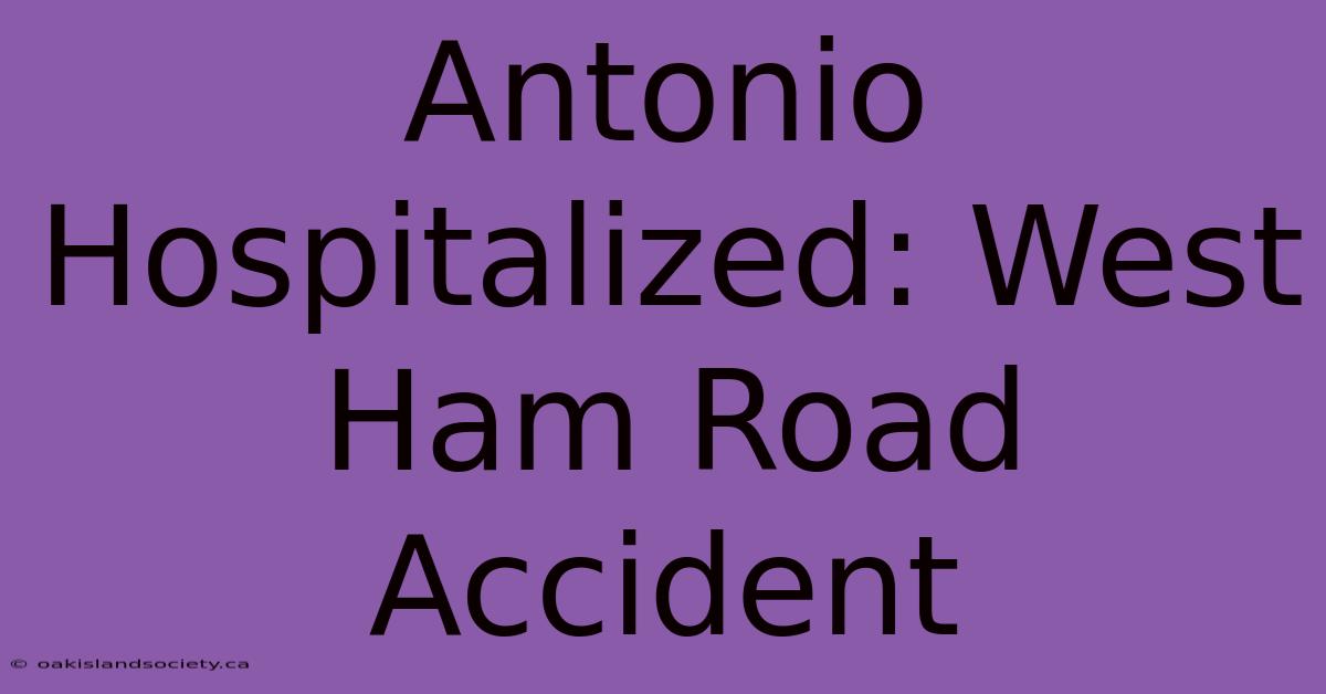 Antonio Hospitalized: West Ham Road Accident